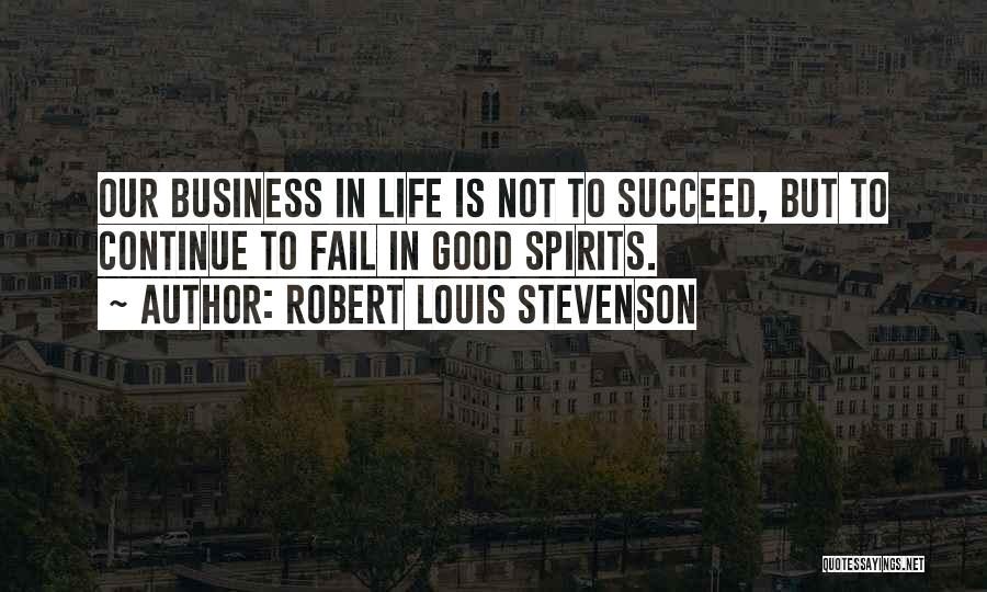 Robert Louis Stevenson Quotes: Our Business In Life Is Not To Succeed, But To Continue To Fail In Good Spirits.