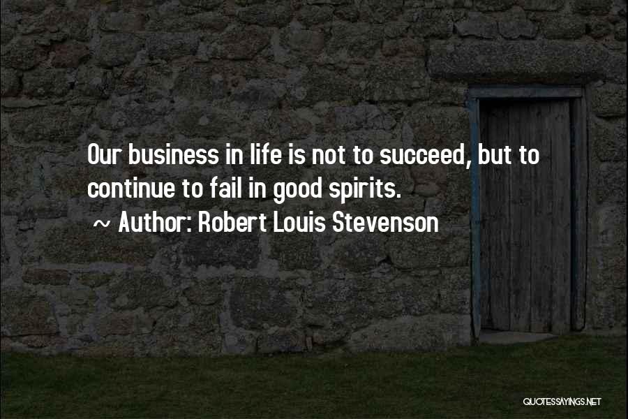 Robert Louis Stevenson Quotes: Our Business In Life Is Not To Succeed, But To Continue To Fail In Good Spirits.