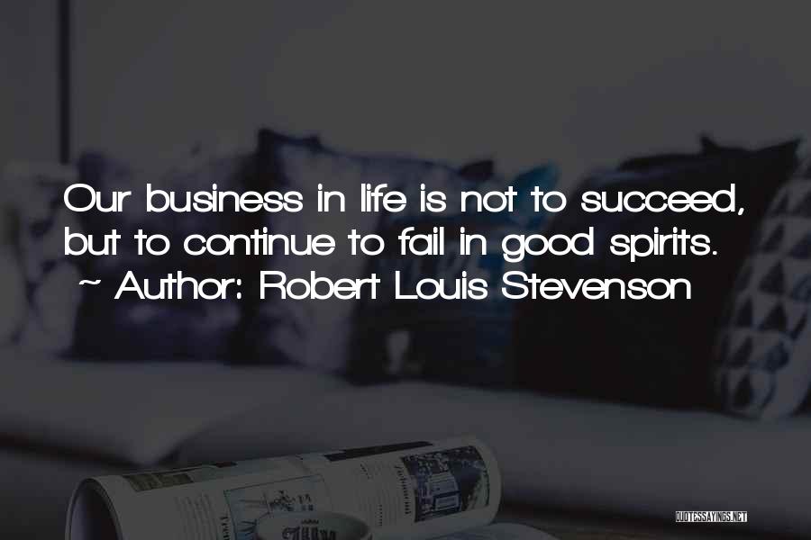 Robert Louis Stevenson Quotes: Our Business In Life Is Not To Succeed, But To Continue To Fail In Good Spirits.