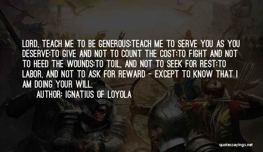 Ignatius Of Loyola Quotes: Lord, Teach Me To Be Generous;teach Me To Serve You As You Deserve;to Give And Not To Count The Cost;to