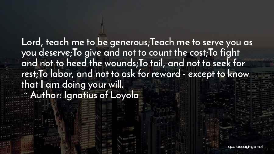 Ignatius Of Loyola Quotes: Lord, Teach Me To Be Generous;teach Me To Serve You As You Deserve;to Give And Not To Count The Cost;to