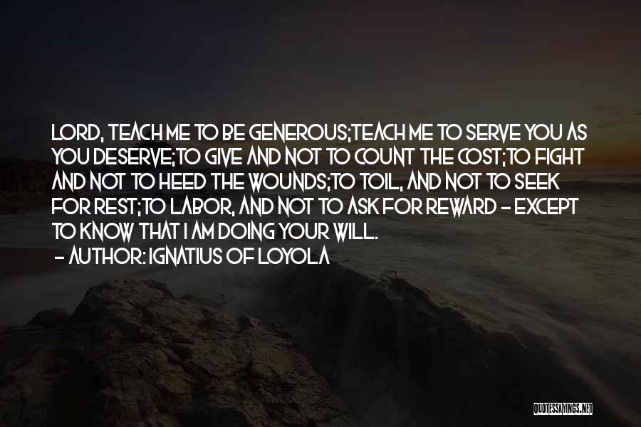 Ignatius Of Loyola Quotes: Lord, Teach Me To Be Generous;teach Me To Serve You As You Deserve;to Give And Not To Count The Cost;to