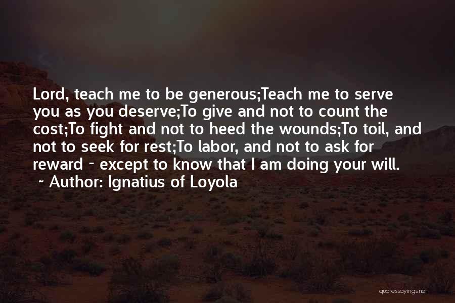 Ignatius Of Loyola Quotes: Lord, Teach Me To Be Generous;teach Me To Serve You As You Deserve;to Give And Not To Count The Cost;to