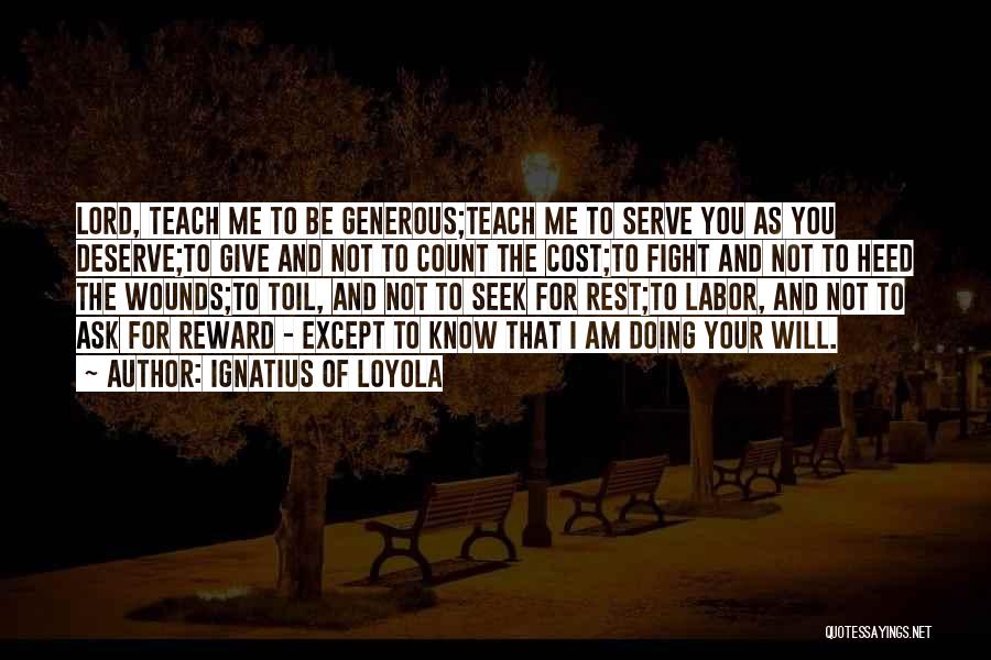 Ignatius Of Loyola Quotes: Lord, Teach Me To Be Generous;teach Me To Serve You As You Deserve;to Give And Not To Count The Cost;to