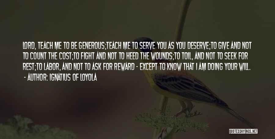 Ignatius Of Loyola Quotes: Lord, Teach Me To Be Generous;teach Me To Serve You As You Deserve;to Give And Not To Count The Cost;to