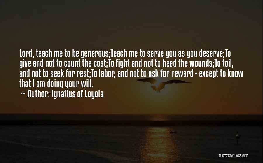 Ignatius Of Loyola Quotes: Lord, Teach Me To Be Generous;teach Me To Serve You As You Deserve;to Give And Not To Count The Cost;to