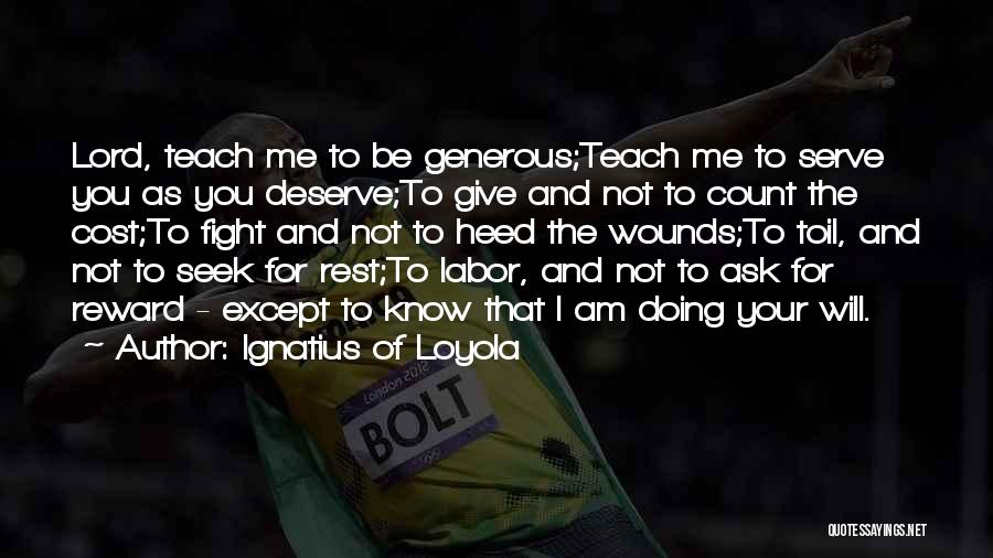 Ignatius Of Loyola Quotes: Lord, Teach Me To Be Generous;teach Me To Serve You As You Deserve;to Give And Not To Count The Cost;to