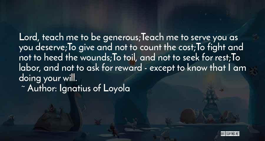 Ignatius Of Loyola Quotes: Lord, Teach Me To Be Generous;teach Me To Serve You As You Deserve;to Give And Not To Count The Cost;to