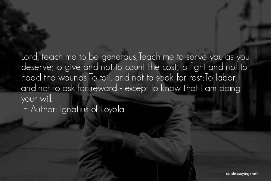 Ignatius Of Loyola Quotes: Lord, Teach Me To Be Generous;teach Me To Serve You As You Deserve;to Give And Not To Count The Cost;to