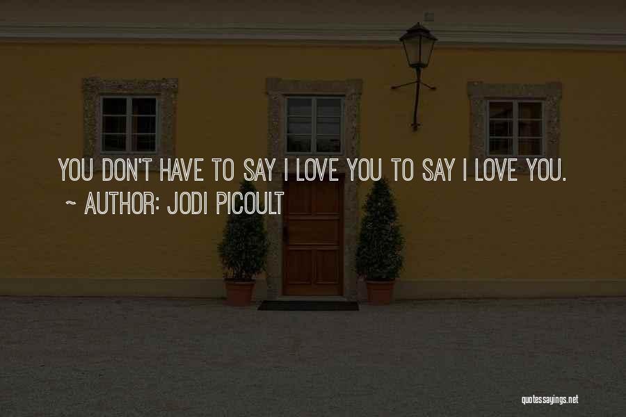 Jodi Picoult Quotes: You Don't Have To Say I Love You To Say I Love You.