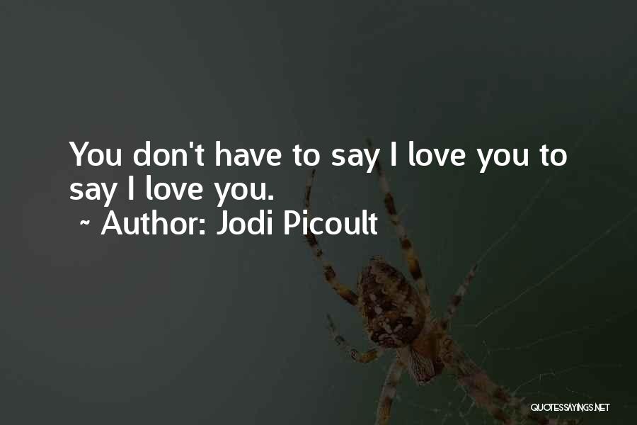 Jodi Picoult Quotes: You Don't Have To Say I Love You To Say I Love You.