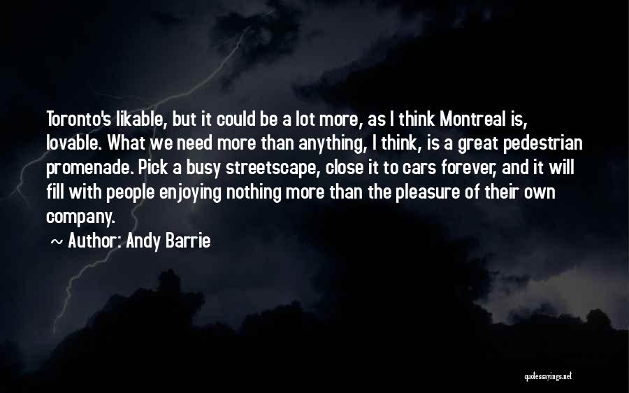 Andy Barrie Quotes: Toronto's Likable, But It Could Be A Lot More, As I Think Montreal Is, Lovable. What We Need More Than