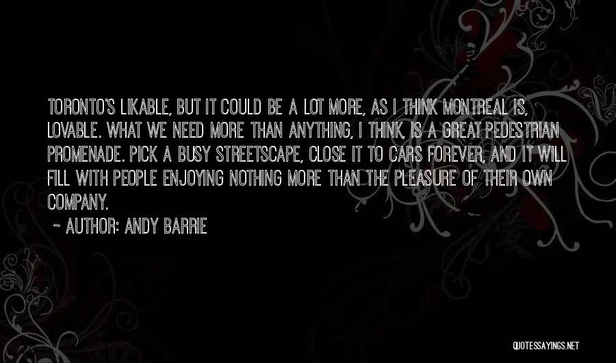 Andy Barrie Quotes: Toronto's Likable, But It Could Be A Lot More, As I Think Montreal Is, Lovable. What We Need More Than