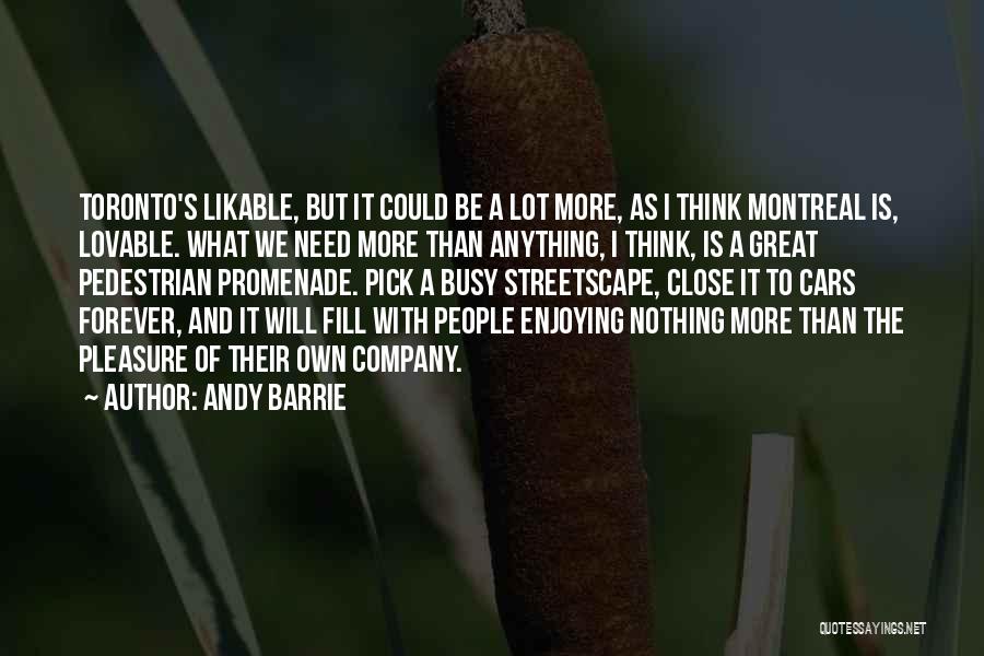 Andy Barrie Quotes: Toronto's Likable, But It Could Be A Lot More, As I Think Montreal Is, Lovable. What We Need More Than