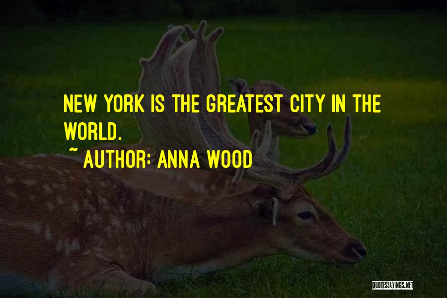 Anna Wood Quotes: New York Is The Greatest City In The World.