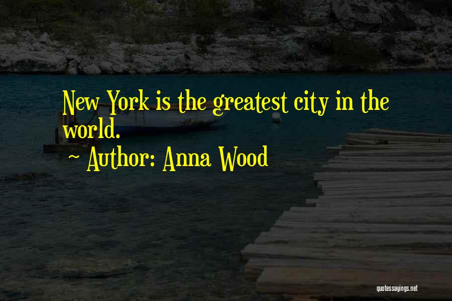 Anna Wood Quotes: New York Is The Greatest City In The World.
