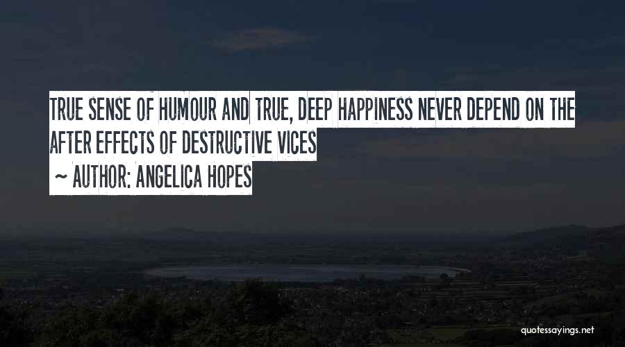 Angelica Hopes Quotes: True Sense Of Humour And True, Deep Happiness Never Depend On The After Effects Of Destructive Vices