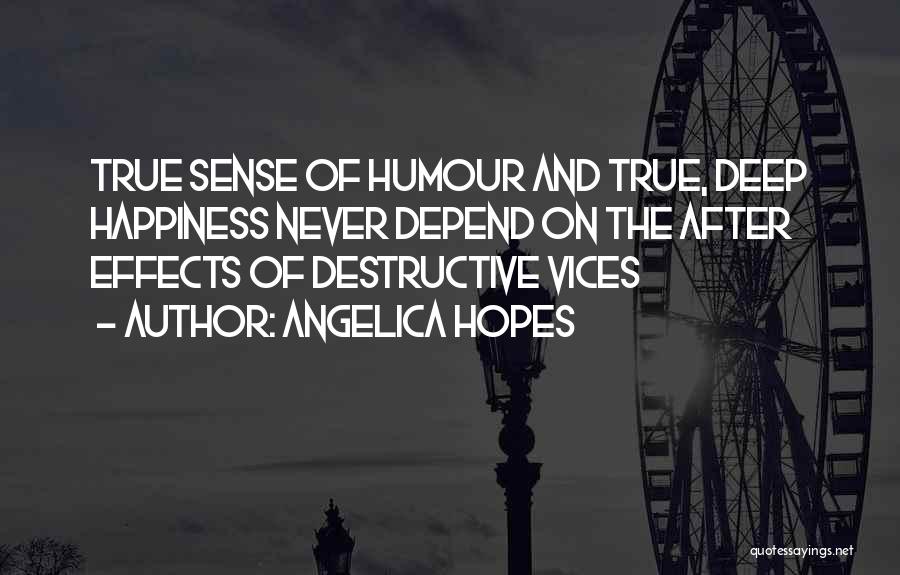 Angelica Hopes Quotes: True Sense Of Humour And True, Deep Happiness Never Depend On The After Effects Of Destructive Vices