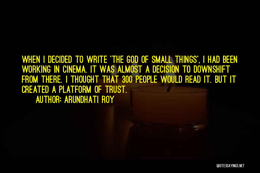 Arundhati Roy Quotes: When I Decided To Write 'the God Of Small Things', I Had Been Working In Cinema. It Was Almost A