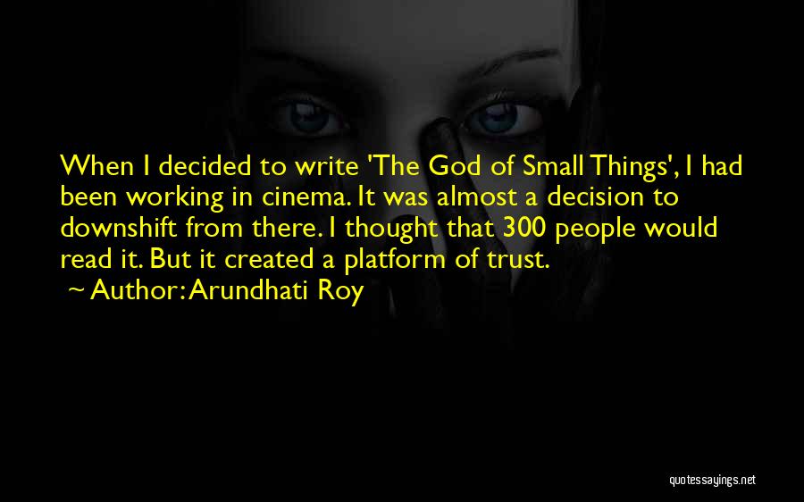 Arundhati Roy Quotes: When I Decided To Write 'the God Of Small Things', I Had Been Working In Cinema. It Was Almost A