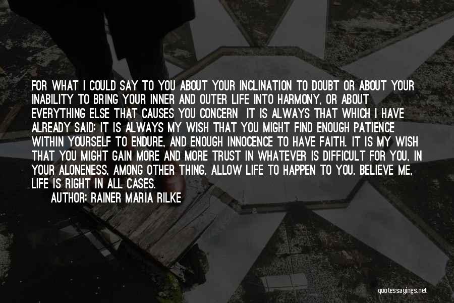 Rainer Maria Rilke Quotes: For What I Could Say To You About Your Inclination To Doubt Or About Your Inability To Bring Your Inner