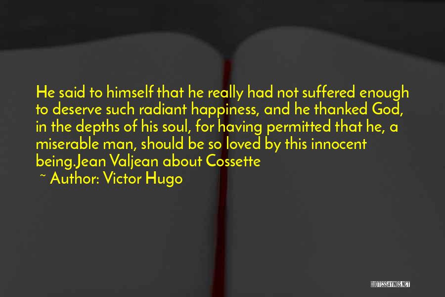 Victor Hugo Quotes: He Said To Himself That He Really Had Not Suffered Enough To Deserve Such Radiant Happiness, And He Thanked God,