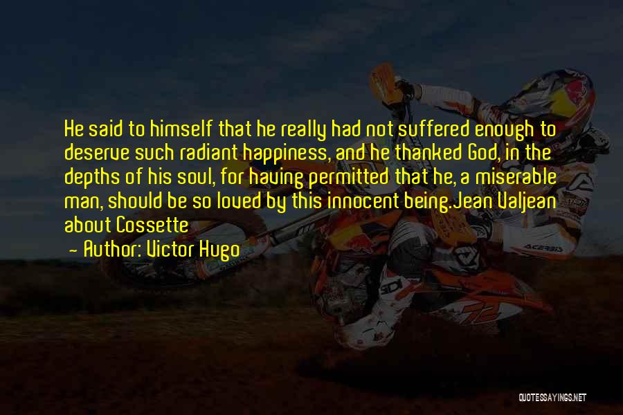 Victor Hugo Quotes: He Said To Himself That He Really Had Not Suffered Enough To Deserve Such Radiant Happiness, And He Thanked God,