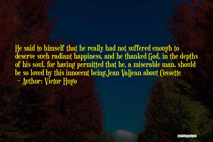 Victor Hugo Quotes: He Said To Himself That He Really Had Not Suffered Enough To Deserve Such Radiant Happiness, And He Thanked God,