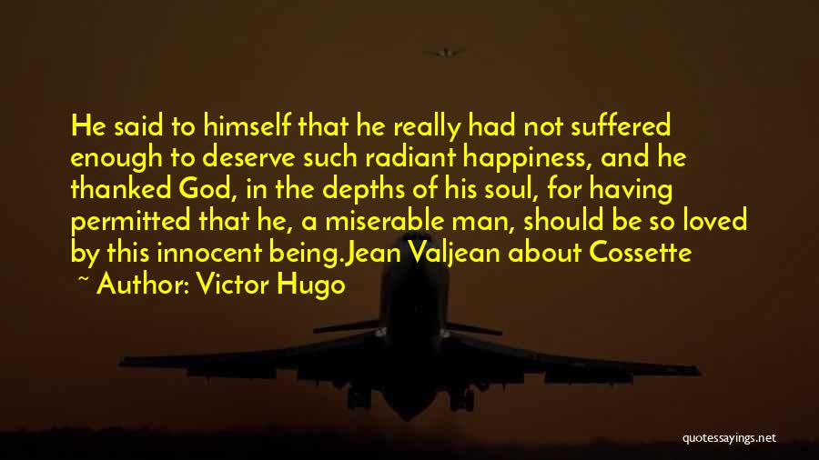 Victor Hugo Quotes: He Said To Himself That He Really Had Not Suffered Enough To Deserve Such Radiant Happiness, And He Thanked God,