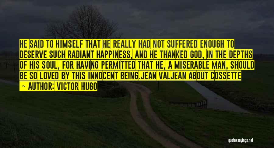 Victor Hugo Quotes: He Said To Himself That He Really Had Not Suffered Enough To Deserve Such Radiant Happiness, And He Thanked God,