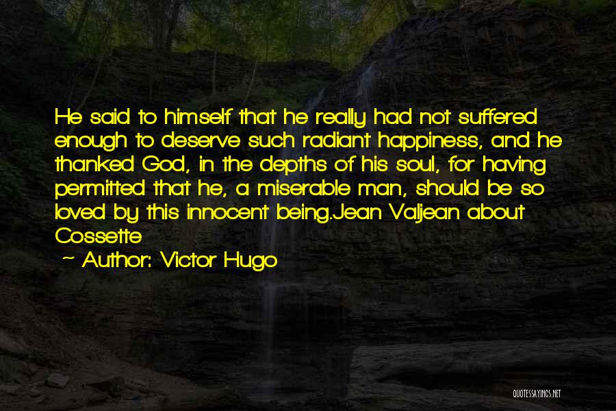 Victor Hugo Quotes: He Said To Himself That He Really Had Not Suffered Enough To Deserve Such Radiant Happiness, And He Thanked God,