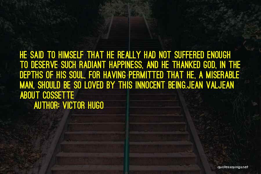 Victor Hugo Quotes: He Said To Himself That He Really Had Not Suffered Enough To Deserve Such Radiant Happiness, And He Thanked God,