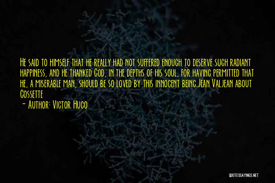 Victor Hugo Quotes: He Said To Himself That He Really Had Not Suffered Enough To Deserve Such Radiant Happiness, And He Thanked God,