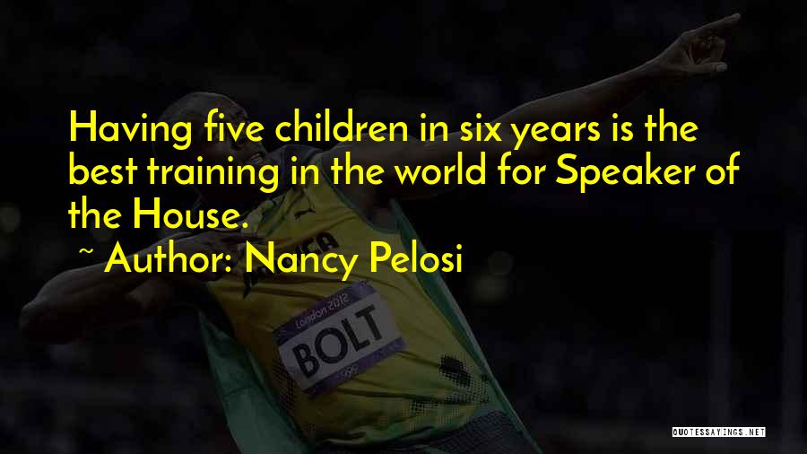 Nancy Pelosi Quotes: Having Five Children In Six Years Is The Best Training In The World For Speaker Of The House.