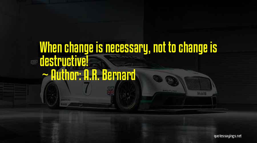 A.R. Bernard Quotes: When Change Is Necessary, Not To Change Is Destructive!