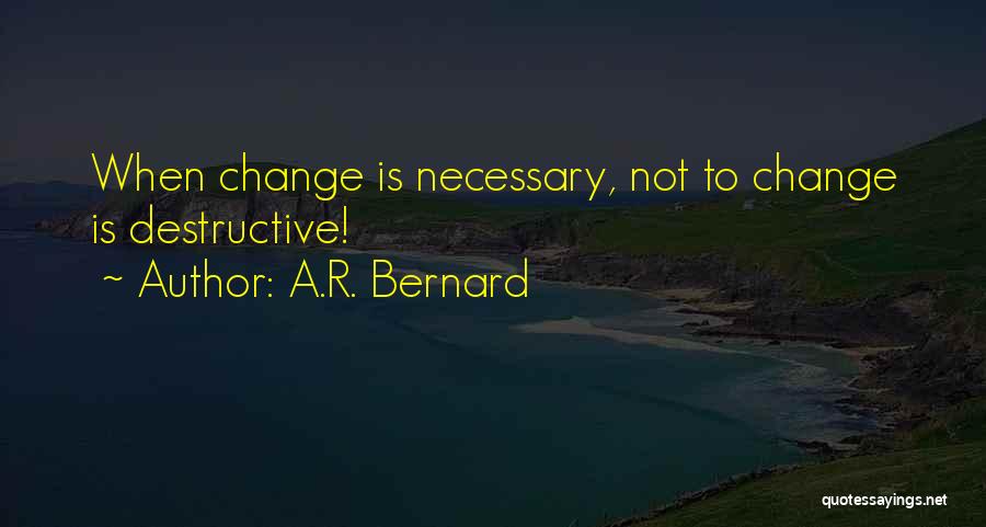 A.R. Bernard Quotes: When Change Is Necessary, Not To Change Is Destructive!