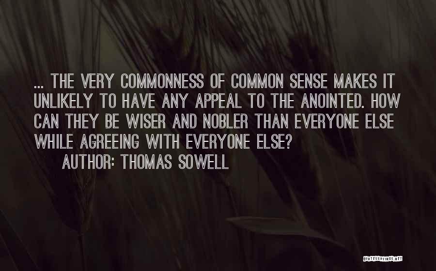 Thomas Sowell Quotes: ... The Very Commonness Of Common Sense Makes It Unlikely To Have Any Appeal To The Anointed. How Can They