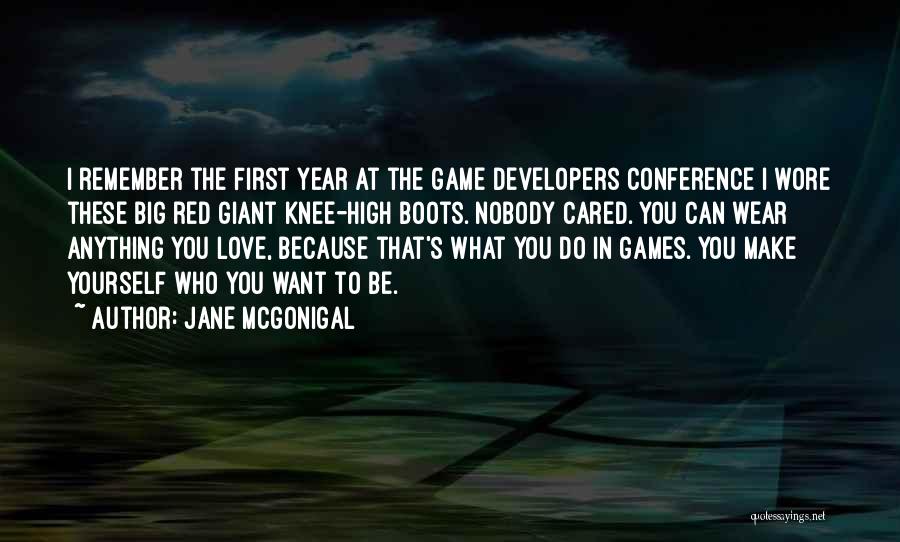 Jane McGonigal Quotes: I Remember The First Year At The Game Developers Conference I Wore These Big Red Giant Knee-high Boots. Nobody Cared.