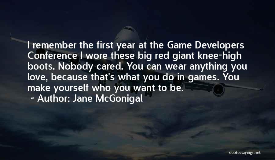 Jane McGonigal Quotes: I Remember The First Year At The Game Developers Conference I Wore These Big Red Giant Knee-high Boots. Nobody Cared.