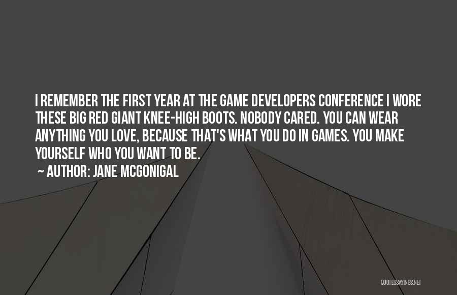 Jane McGonigal Quotes: I Remember The First Year At The Game Developers Conference I Wore These Big Red Giant Knee-high Boots. Nobody Cared.