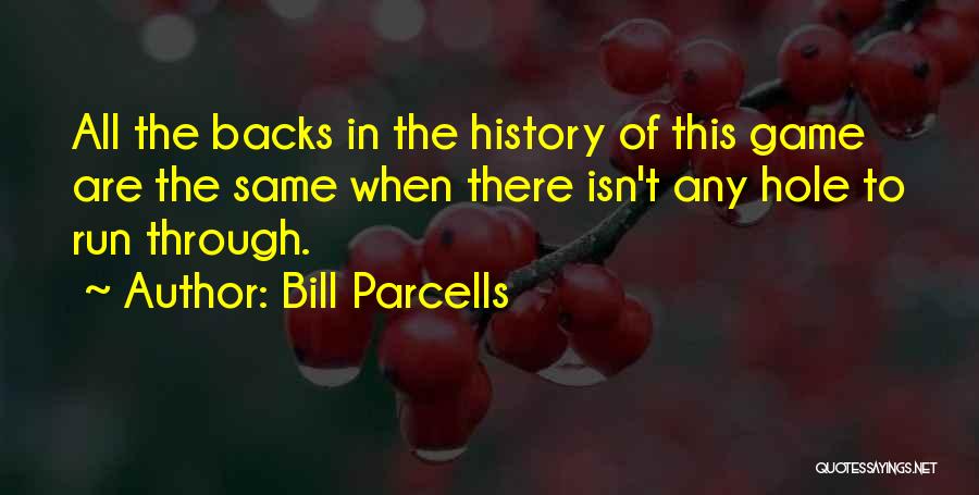 Bill Parcells Quotes: All The Backs In The History Of This Game Are The Same When There Isn't Any Hole To Run Through.