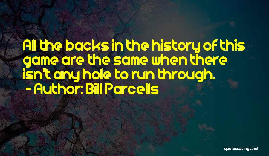 Bill Parcells Quotes: All The Backs In The History Of This Game Are The Same When There Isn't Any Hole To Run Through.