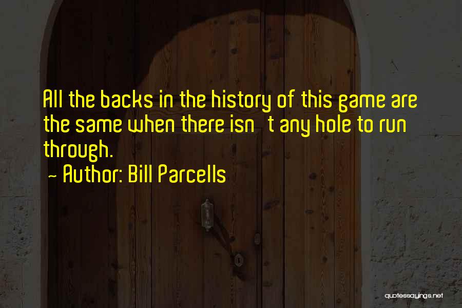 Bill Parcells Quotes: All The Backs In The History Of This Game Are The Same When There Isn't Any Hole To Run Through.