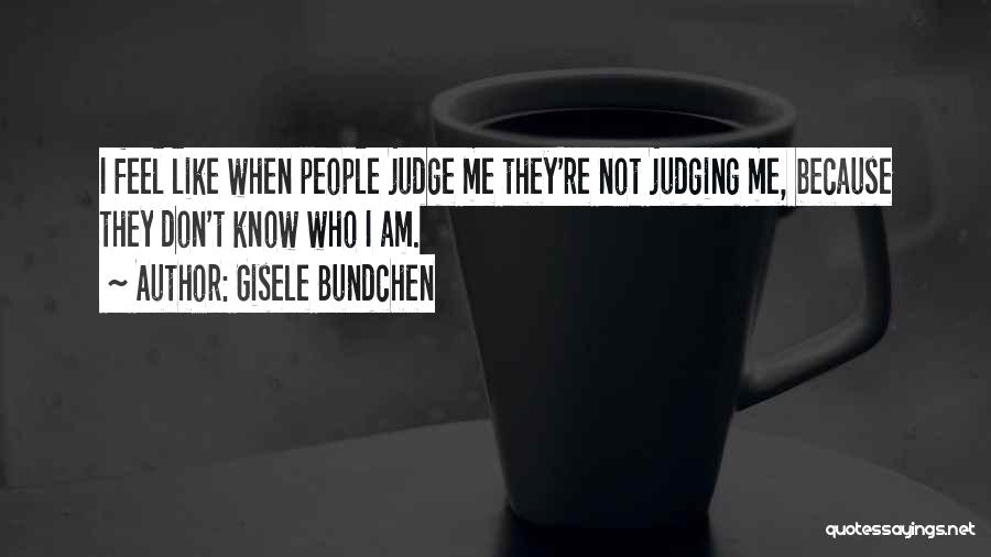 Gisele Bundchen Quotes: I Feel Like When People Judge Me They're Not Judging Me, Because They Don't Know Who I Am.