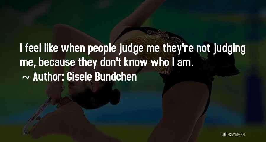 Gisele Bundchen Quotes: I Feel Like When People Judge Me They're Not Judging Me, Because They Don't Know Who I Am.
