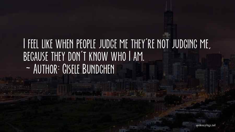 Gisele Bundchen Quotes: I Feel Like When People Judge Me They're Not Judging Me, Because They Don't Know Who I Am.