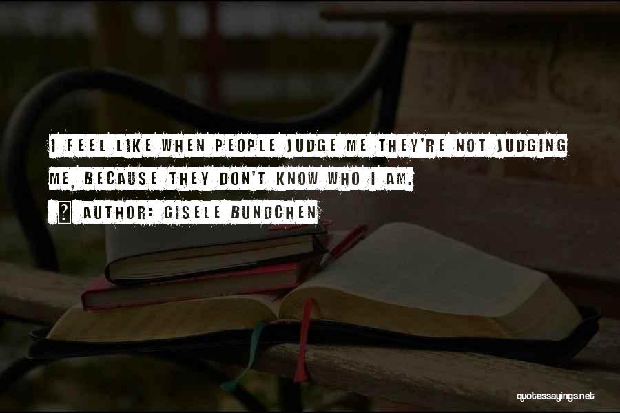 Gisele Bundchen Quotes: I Feel Like When People Judge Me They're Not Judging Me, Because They Don't Know Who I Am.