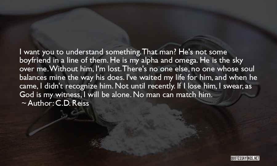 C.D. Reiss Quotes: I Want You To Understand Something. That Man? He's Not Some Boyfriend In A Line Of Them. He Is My