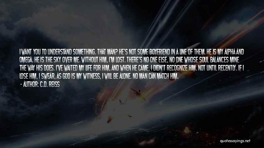 C.D. Reiss Quotes: I Want You To Understand Something. That Man? He's Not Some Boyfriend In A Line Of Them. He Is My