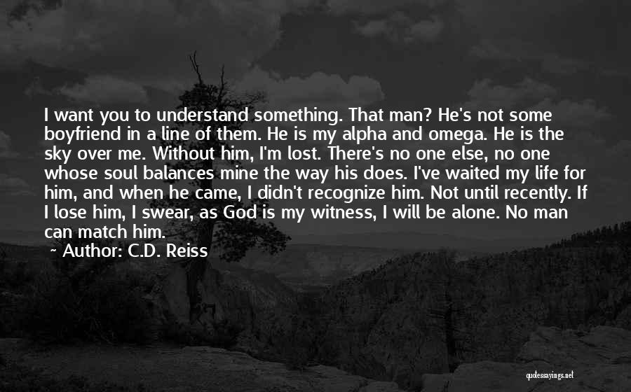 C.D. Reiss Quotes: I Want You To Understand Something. That Man? He's Not Some Boyfriend In A Line Of Them. He Is My